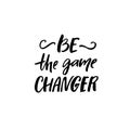 Be the game changer. Motivational saying, brush lettering inscription for t-shirts and posters.