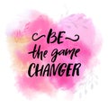 Be the game changer. Motivational slogan, brush lettering .caption on pink watercolor texture for t-shirts and posters.