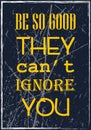 Be so good they can not ignore you. Motivational quote. Vector typography poster