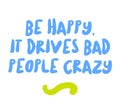 Be Happy, It Drives Bad people Crazy motivation quote