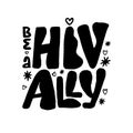 Be a HIV ally handwritten text. Motivational quote to support HIV positive people. Raise awareness of AIDS. Equal community