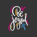 Be Joyful hand drawn vector lettering phrase. Motivational inspirational quote. on black background