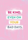 Be Kind. Even On Your Bad Days. Bright Inspiring Creative Motivation Quote Poster Template. Vector Typography Banner