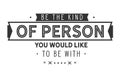 Be the kind of person you would like to be with Royalty Free Stock Photo