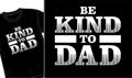 Be kind to dad fathers day t shirt design graphic vector