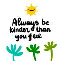 Always be kinder than you feel hand drawn vector illustration in cartoon comic style sun plants