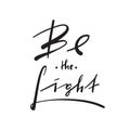 Be the Light - simple inspire and motivational quote. Hand drawn beautiful lettering. Print for inspirational poster, t-shirt, bag