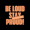 Be loud stay proud