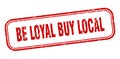 be loyal buy local stamp. be loyal buy local square grunge sign