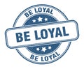 be loyal stamp. be loyal round grunge sign.