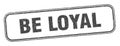 be loyal stamp. be loyal square grunge sign.