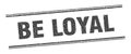 be loyal stamp. be loyal square grunge sign.