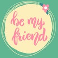 Be my friend. Lettering phrase on background with flowers.