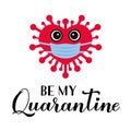 Be My Quarantine calligraphy lettering with cute cartoon virus wearing mask. Funny Valentines pun quote. Social distancing