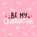 Be my quarantine funny greeting card. Valentine`s day on quarantine template for shirts, cards, gift etc. Vector illustration