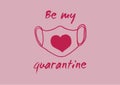 Be my quarantine - Valentine`s Day vector