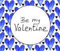 Be my Valentine. Frame of blue watercolor hearts. Background template for Valentines Day, greeting cards, declarations of love,