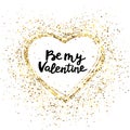 Be my valentine hand lettering. Glitter heart frame. Gold glitter heart and text for greeting card. Holiday luxury