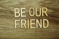 Be our Friend text message on wooden background Royalty Free Stock Photo
