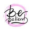 Be patient - simple inspire and motivational quote. Hand drawn beautiful lettering. Print for inspirational poster, t-shirt, bag,
