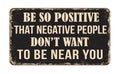 Be so positive that negative people don\'t want to be near you vintage rusty metal sign