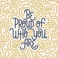 Be proud of who you are. Iinspirational hand drawn lettering quote. Blue and yellow texture. Motivational phrase. T Royalty Free Stock Photo