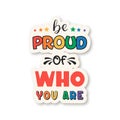 Be Proud of Who You Are. Vector T-shirt Print, Plackard for Pride Month Celebrate. Typography Qute, Lgbt Rainbow