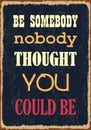 Be somebody nobody thought you could be. Motivational quote. Vector typography poster