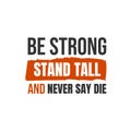 Be strong, stand tall and never say die. A simple beautiful typographic motivational quote vector