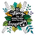 Be strong you never know who you are inspiring. Hand lettering.