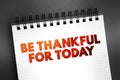 Be Thankful For Today text on notepad, concept background