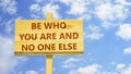 Be who you are and no one else.