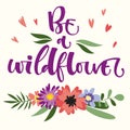 Be a Wildflower hand drawn modern calligraphy motivation quote in simple bloom colorful flowers and leafs bouquet