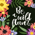 Be a Wildflower hand drawn modern calligraphy motivation quote in simple bloom colorful flowers and leafs frame