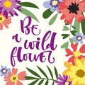 Be a Wildflower hand drawn modern calligraphy motivation quote in simple bloom colorful flowers and leafs frame