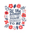 Be the woman you want your daughter to be. Feminist quote lettering. Strong women saying. Girl power phrase. Feminism typography.