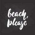 Beach, please - hand drawn seasons holiday lettering phrase isolated on the black chalkboard background. Fun brush ink