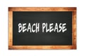 BEACH PLEASE text written on wooden frame school blackboard