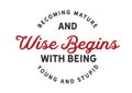 Becoming mature and wise begins with being young and stupid