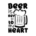 Beer is key to my heart - funny saying text with beer mug, black and white concept.