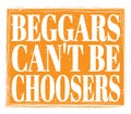 BEGGARS CAN`T BE CHOOSERS, text on orange stamp sign