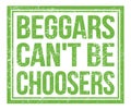 BEGGARS CAN`T BE CHOOSERS, text on green grungy stamp sign