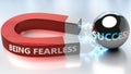 Being fearless helps achieving success - pictured as word Being fearless and a magnet, to symbolize that Being fearless attracts