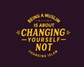 Being a muslim is about changing yourself not changing islam