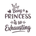 Being a Princess Is So Exhausting, Princess Quote, Princess Exhausting, Funny Princess Quote Royalty Free Stock Photo
