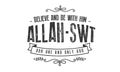 Believe and be with him Allah - SWT our one and only god