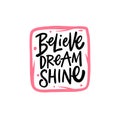 Believe Dream Shine. Hand drawn motivational positive phrase.