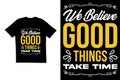 We believe good things take time t shirt design. Motivational t shirt design