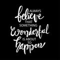 Always believe something wonderful is about to happen. Quotes.