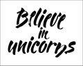 Believe in unicorns - hand lettering. Vector quote isolated on white background.